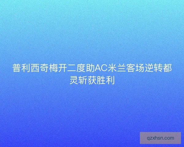 普利西奇梅开二度助AC米兰客场逆转都灵斩获胜利