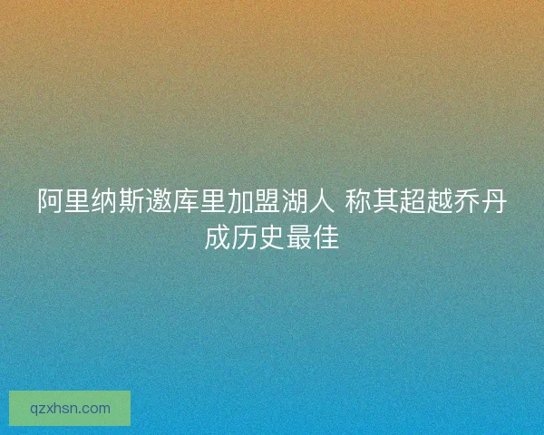 阿里纳斯邀库里加盟湖人 称其超越乔丹成历史最佳